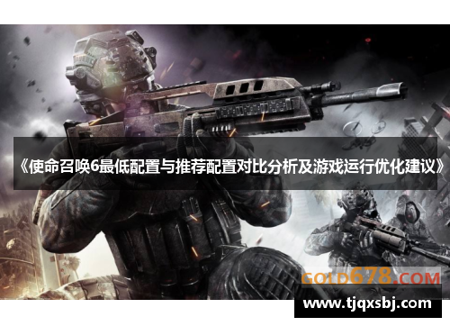《使命召唤6最低配置与推荐配置对比分析及游戏运行优化建议》