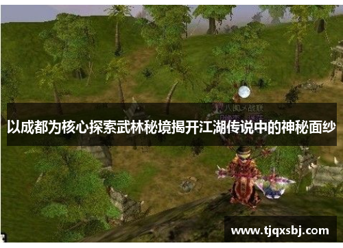 以成都为核心探索武林秘境揭开江湖传说中的神秘面纱