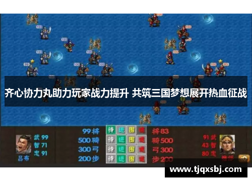 齐心协力丸助力玩家战力提升 共筑三国梦想展开热血征战