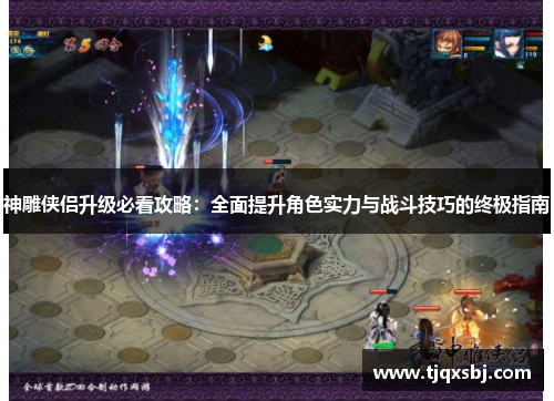 神雕侠侣升级必看攻略：全面提升角色实力与战斗技巧的终极指南