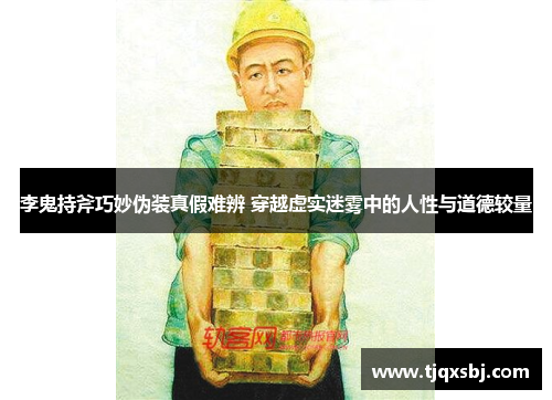 李鬼持斧巧妙伪装真假难辨 穿越虚实迷雾中的人性与道德较量